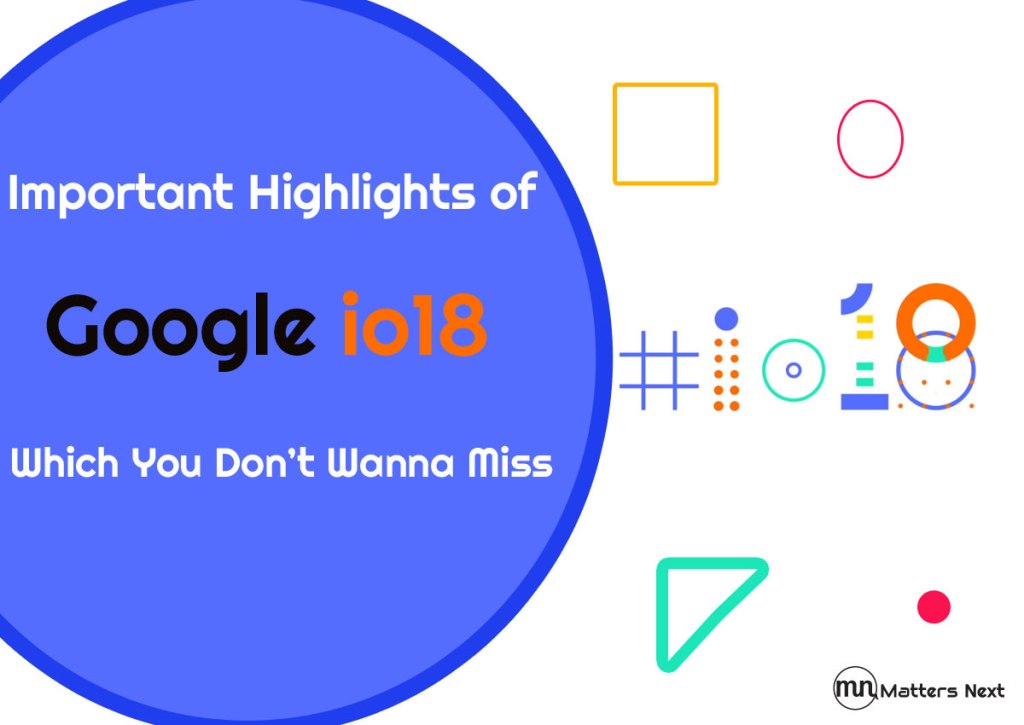 Important Highlights Of Google io18 Which You Don’t Wanna&nbsp;Miss