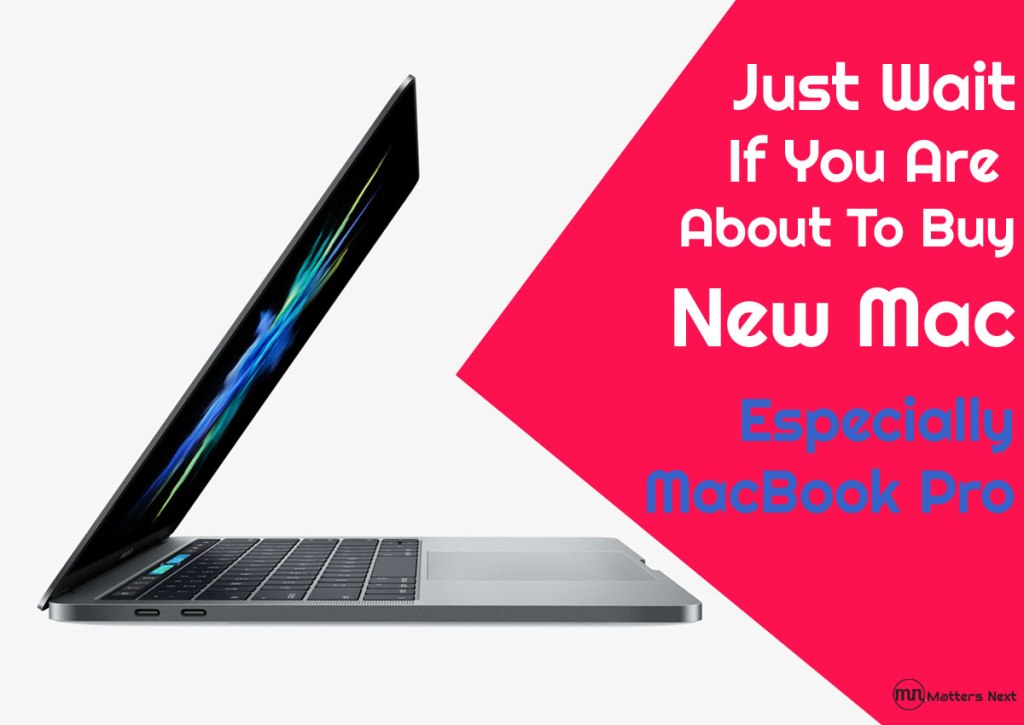 Just Wait If You Are About To Buy New Mac Especially MacBook Pro
